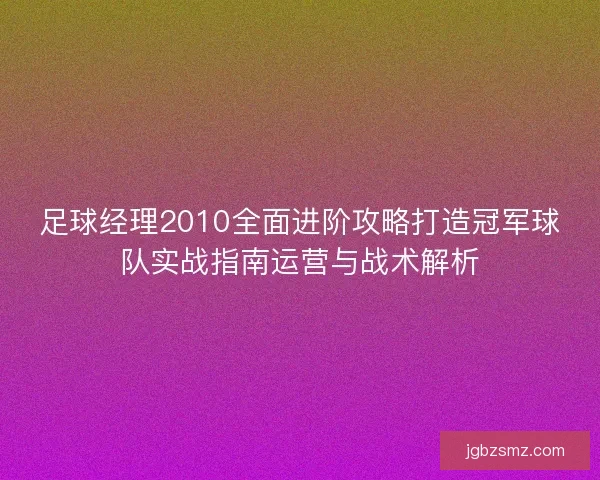 足球经理2010全面进阶攻略打造冠军球队实战指南运营与战术解析