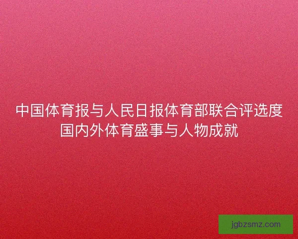 中国体育报与人民日报体育部联合评选度国内外体育盛事与人物成就