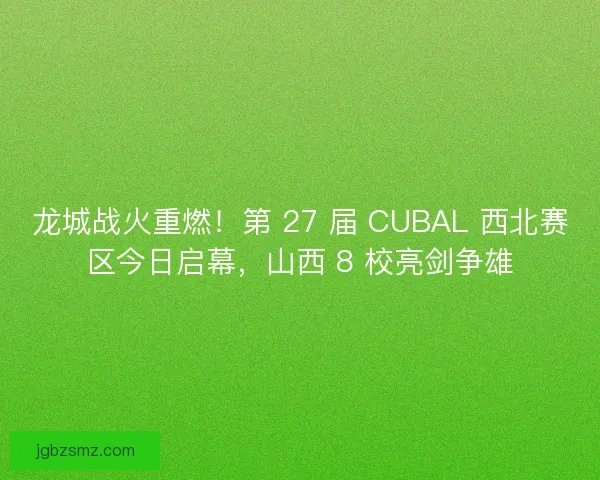 龙城战火重燃！第 27 届 CUBAL 西北赛区今日启幕，山西 8 校亮剑争雄