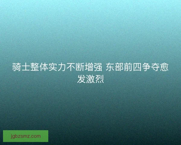 骑士整体实力不断增强 东部前四争夺愈发激烈